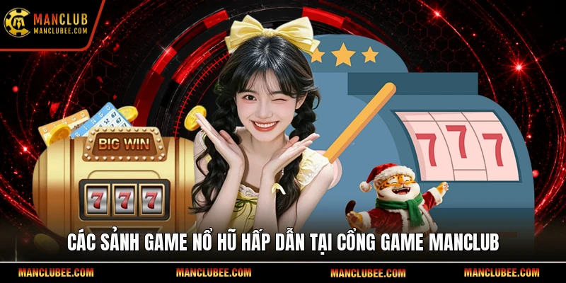 Các sảnh game nổ hũ hấp dẫn tại cổng game Manclub