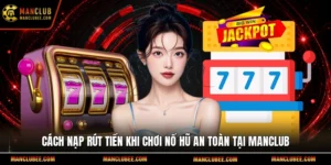 Cách nạp rút tiền khi chơi nổ hũ an toàn tại Manclub