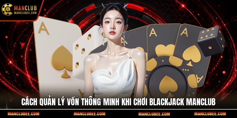 Cách quản lý vốn thông minh khi chơi Blackjack Manclub