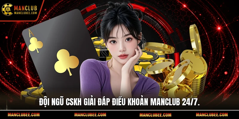 Đội ngũ CSKH giải đáp điều khoản Manclub 24/7.