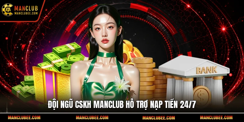 Đội ngũ CSKH Manclub hỗ trợ nạp tiền 24/7.