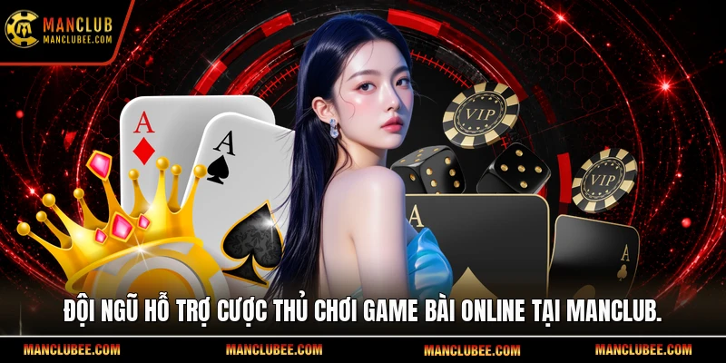 Đội ngũ hỗ trợ cược thủ chơi game bài online tại Manclub.