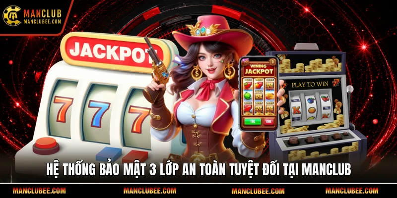 Hệ thống bảo mật 3 lớp an toàn tuyệt đối tại Manclub