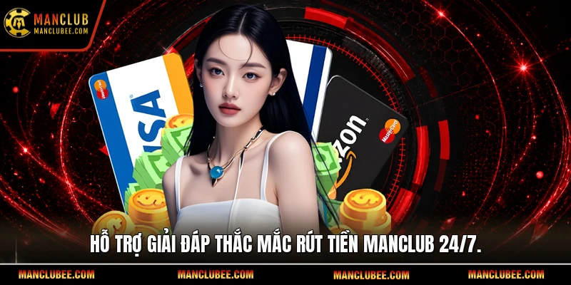 Hỗ trợ giải đáp thắc mắc rút tiền Manclub 24/7.
