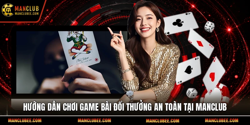 Hướng dẫn chơi game bài đổi thưởng an toàn tại Manclub