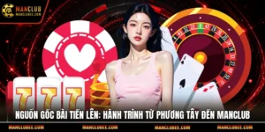 Nguồn gốc bài tiến lên: Hành trình từ phương Tây đến Manclub