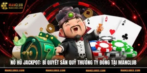 Nổ hũ jackpot: Bí quyết săn quỹ thưởng tỷ đồng tại Manclub