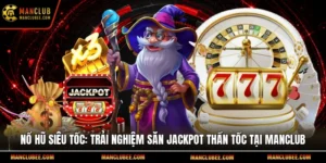 Nổ hũ siêu tốc: Trải nghiệm săn Jackpot thần tốc tại Manclub