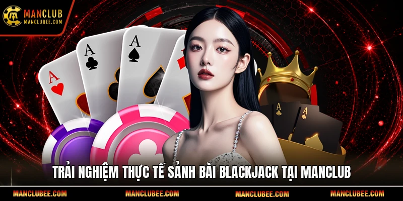 Trải nghiệm thực tế sảnh bài Blackjack tại Manclub